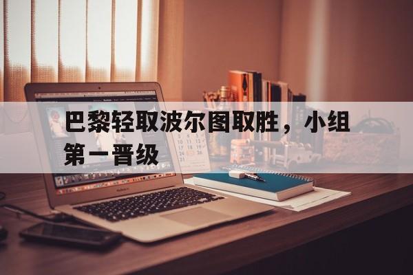 包含巴黎轻取波尔图取胜，小组第一晋级的词条