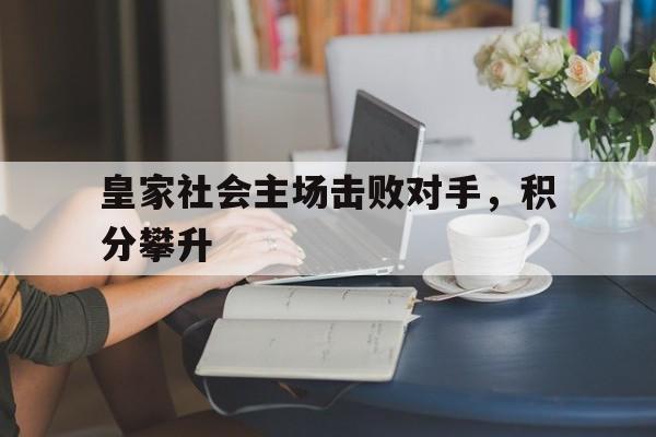 关于皇家社会主场击败对手，积分攀升的信息