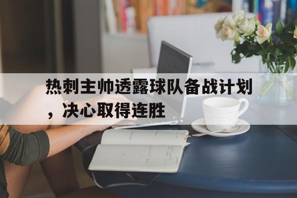热刺主帅透露球队备战计划，决心取得连胜的简单介绍